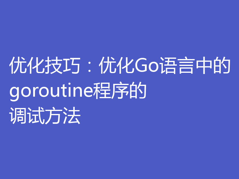 优化技巧:优化Go语言中的goroutine程序的调试方法