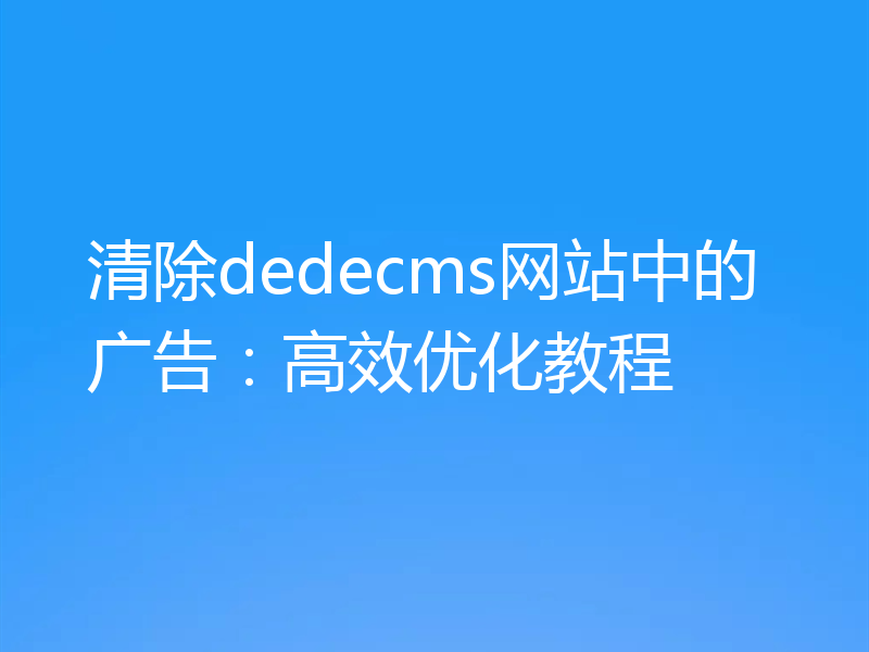 清除dedecms网站中的广告:高效优化教程
