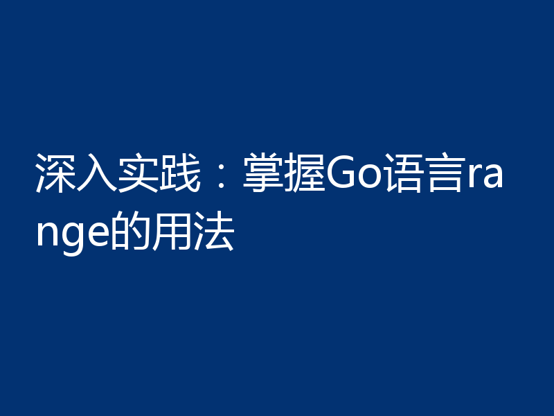 深入实践：掌握Go语言range的用法