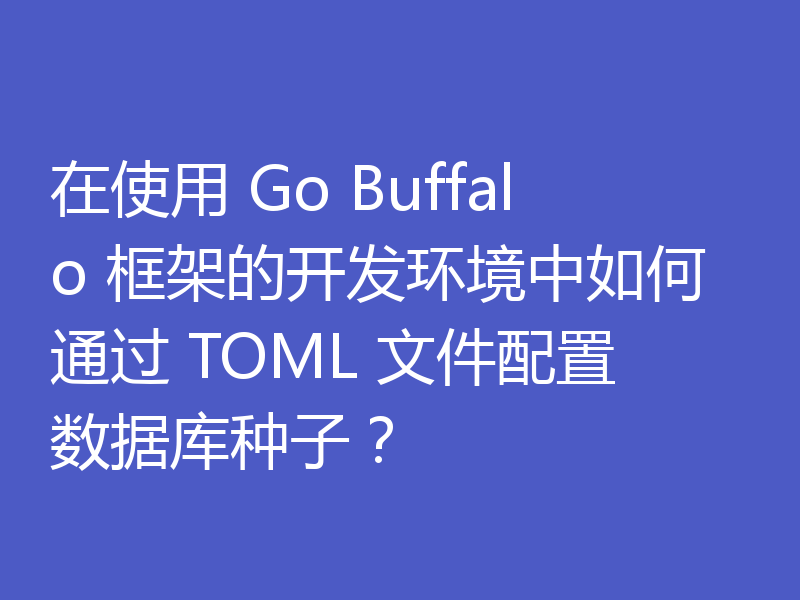 在使用 Go Buffalo 框架的开发环境中如何通过 TOML 文件配置数据库种子?