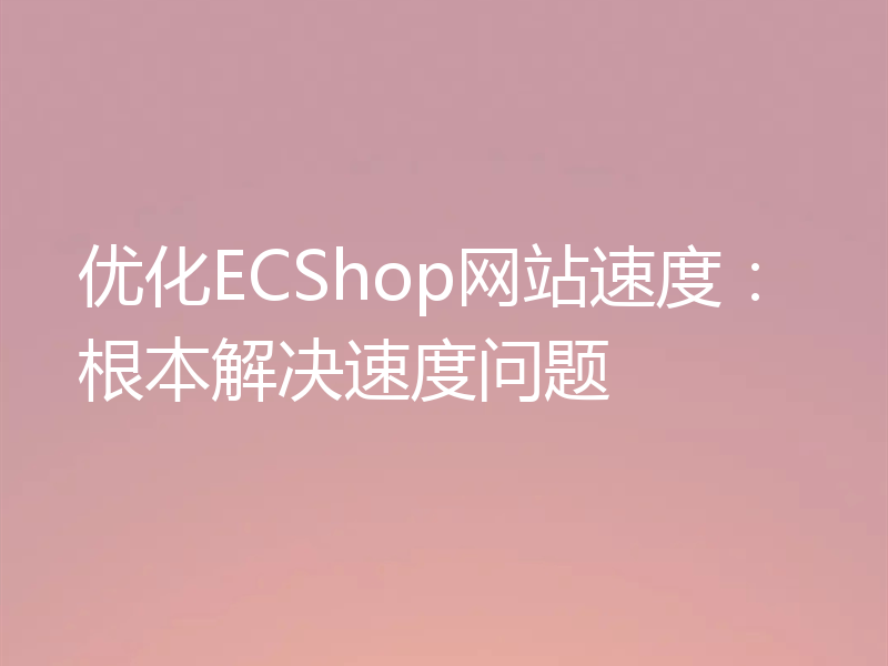 优化ECShop网站速度:根本解决速度问题