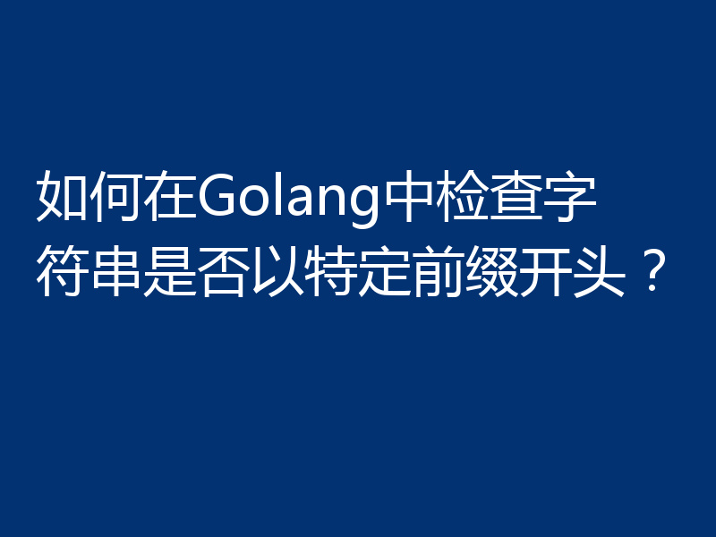 如何在Golang中检查字符串是否以特定前缀开头?