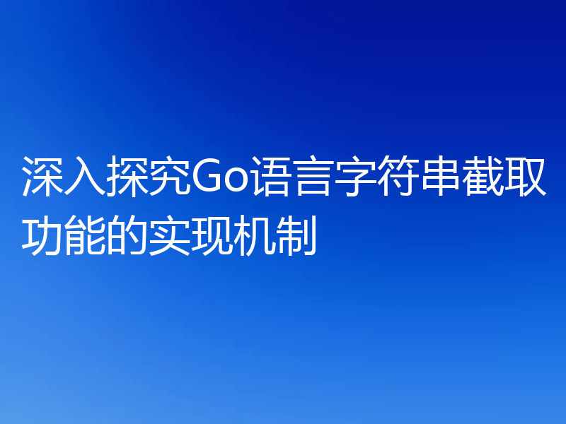 深入探究Go语言字符串截取功能的实现机制