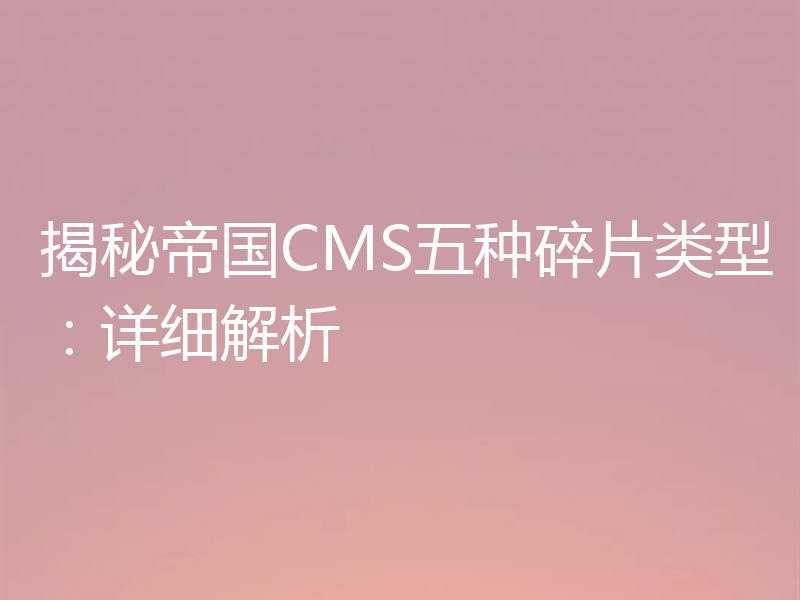 揭秘帝国CMS五种碎片类型:详细解析
