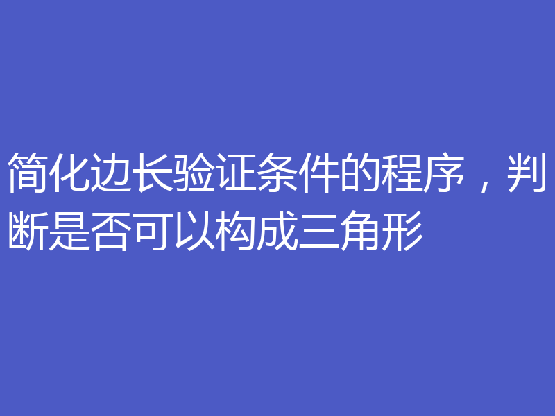简化边长验证条件的程序,判断是否可以构成三角形
