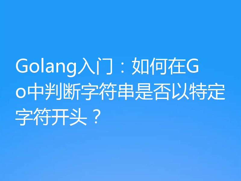 Golang入门：如何在Go中判断字符串是否以特定字符开头？