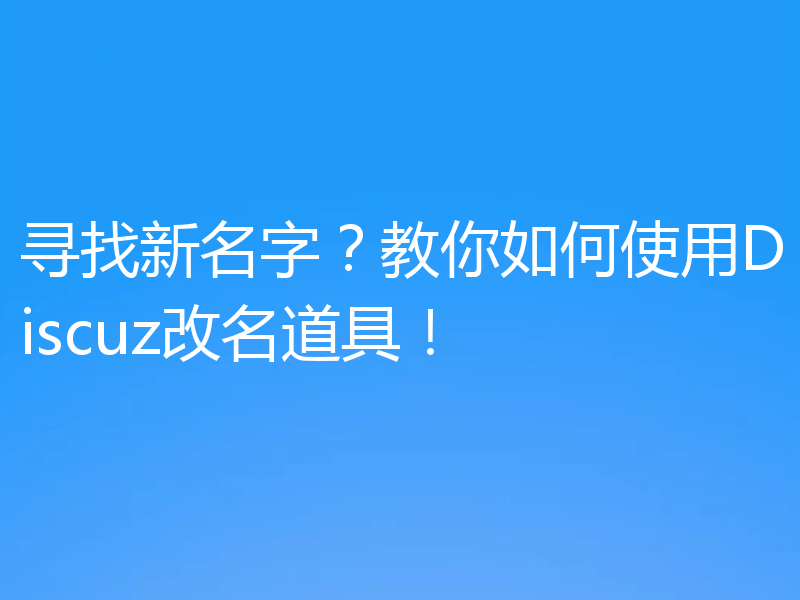 寻找新名字?教你如何使用Discuz改名道具!