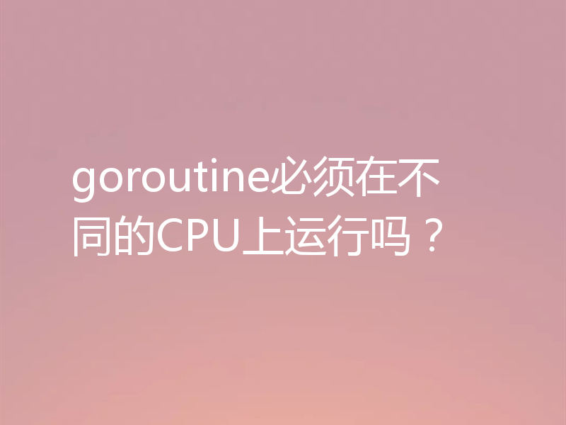 goroutine必须在不同的CPU上运行吗?