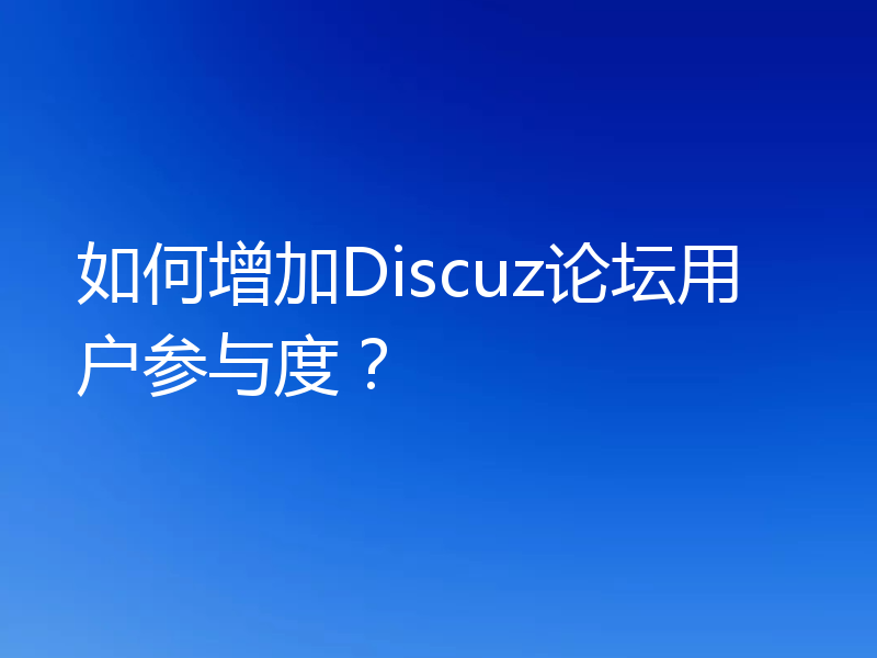 如何增加Discuz论坛用户参与度?