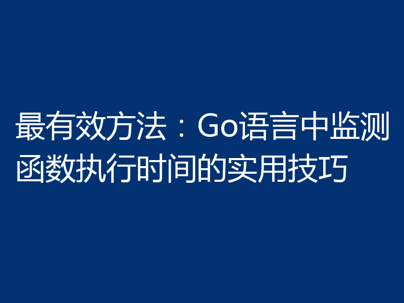 最有效方法:Go语言中监测函数执行时间的实用技巧