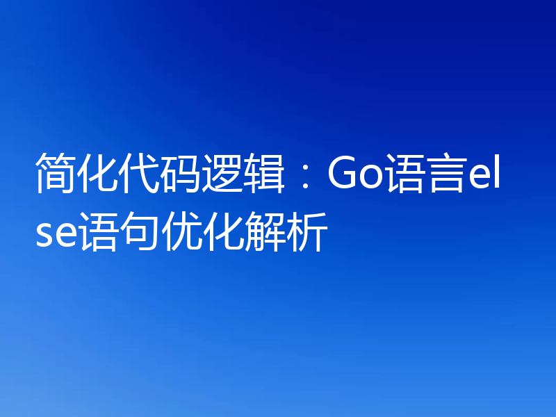 简化代码逻辑:Go语言else语句优化解析