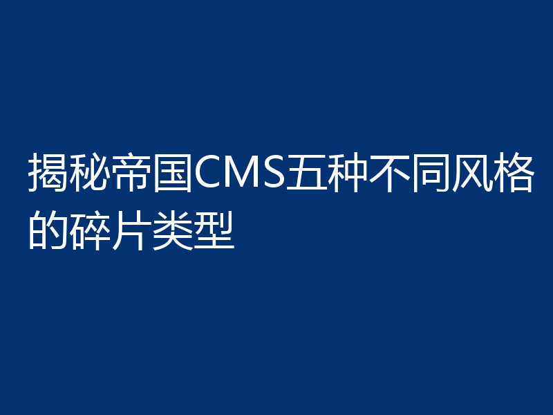 揭秘帝国CMS五种不同风格的碎片类型