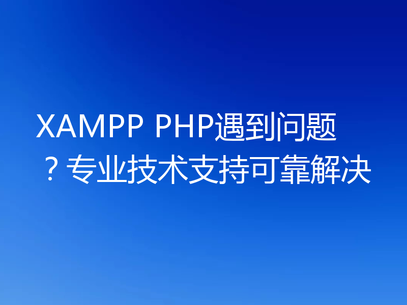 XAMPP PHP遇到问题?专业技术支持可靠解决