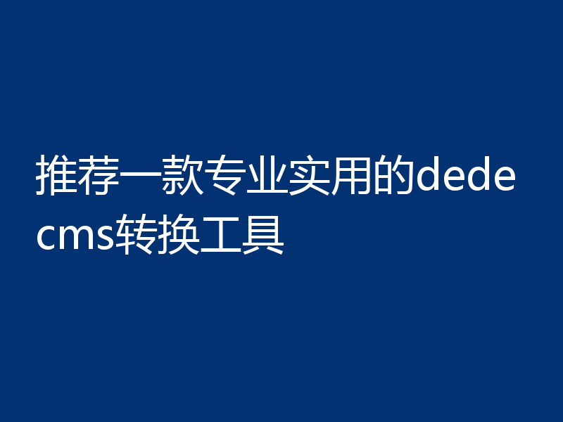 推荐一款专业实用的dedecms转换工具