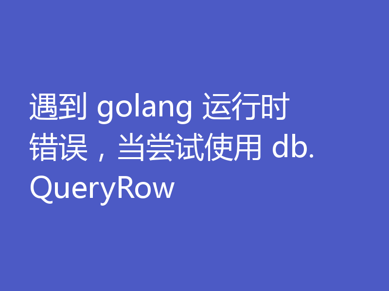 遇到 golang 运行时错误,当尝试使用 db.QueryRow