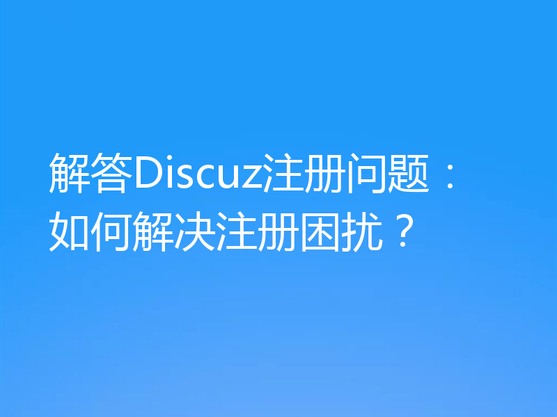 解答Discuz注册问题：如何解决注册困扰？