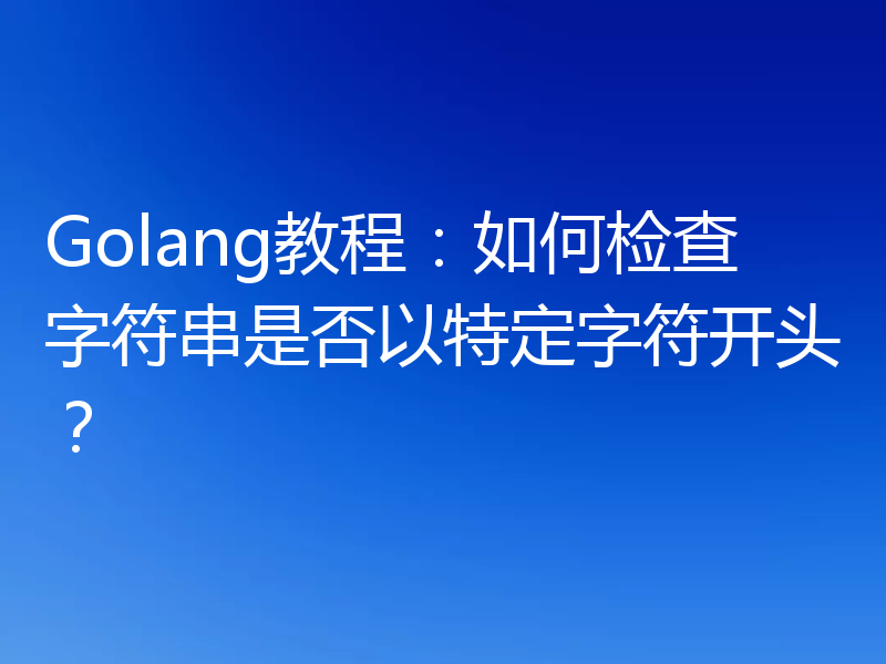Golang教程:如何检查字符串是否以特定字符开头?