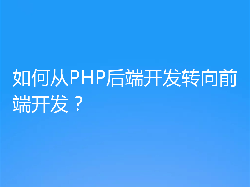 如何从PHP后端开发转向前端开发?