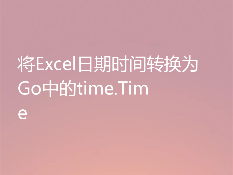 将Excel日期时间转换为Go中的time.Time