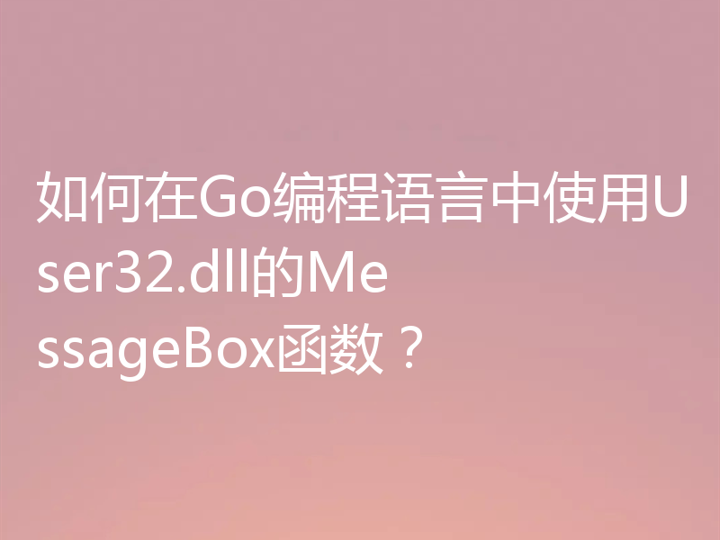 如何在Go编程语言中使用User32.dll的MessageBox函数?