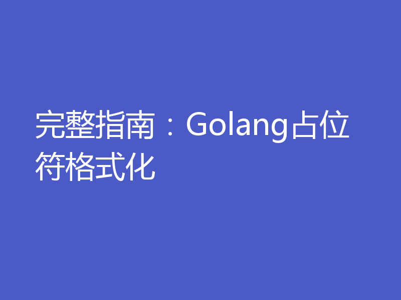 完整指南:Golang占位符格式化