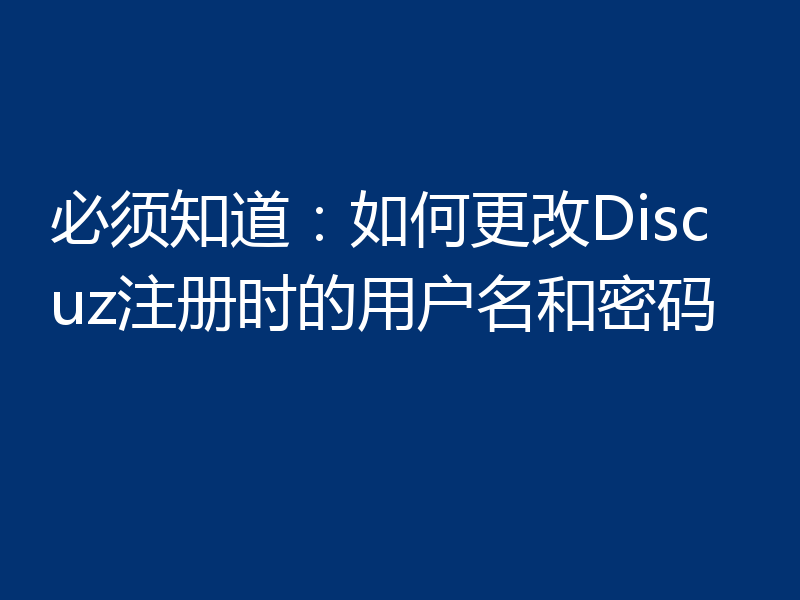 必须知道:如何更改Discuz注册时的用户名和密码