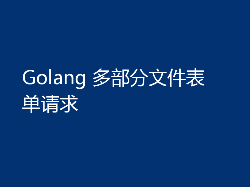 Golang 多部分文件表单请求