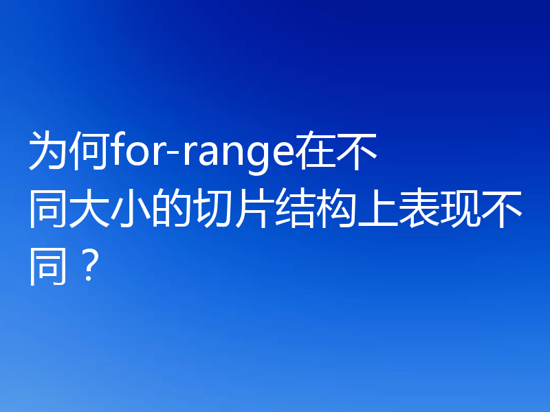 为何for-range在不同大小的切片结构上表现不同?
