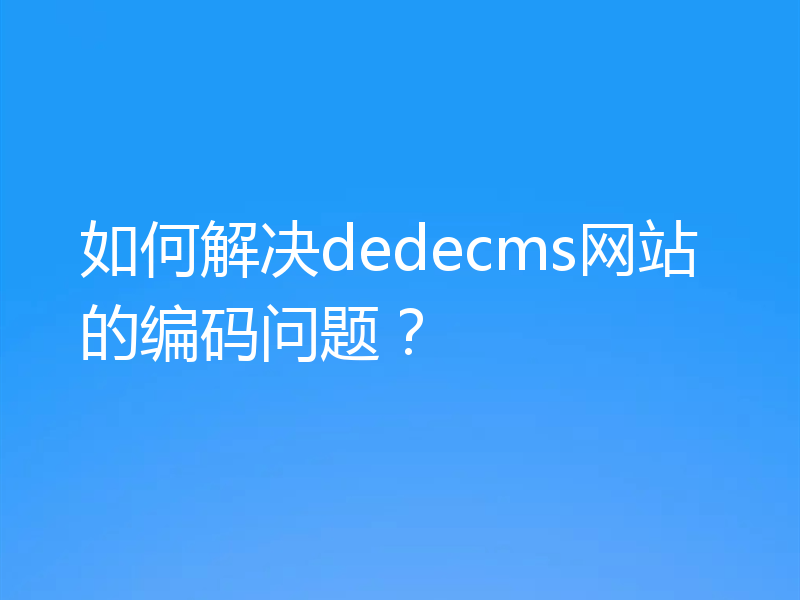 如何解决dedecms网站的编码问题?