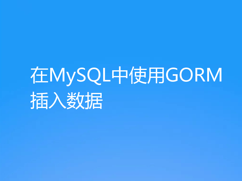 在MySQL中使用GORM插入数据