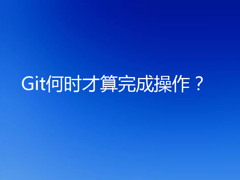 Git何时才算完成操作?