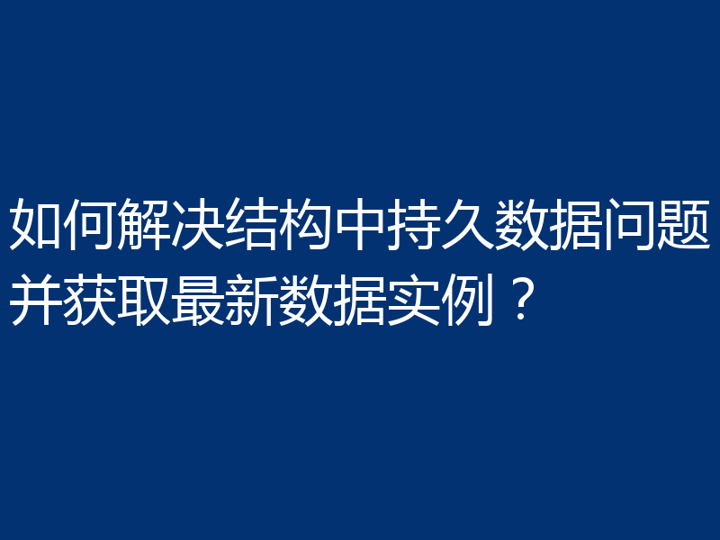 如何解决结构中持久数据问题并获取最新数据实例?