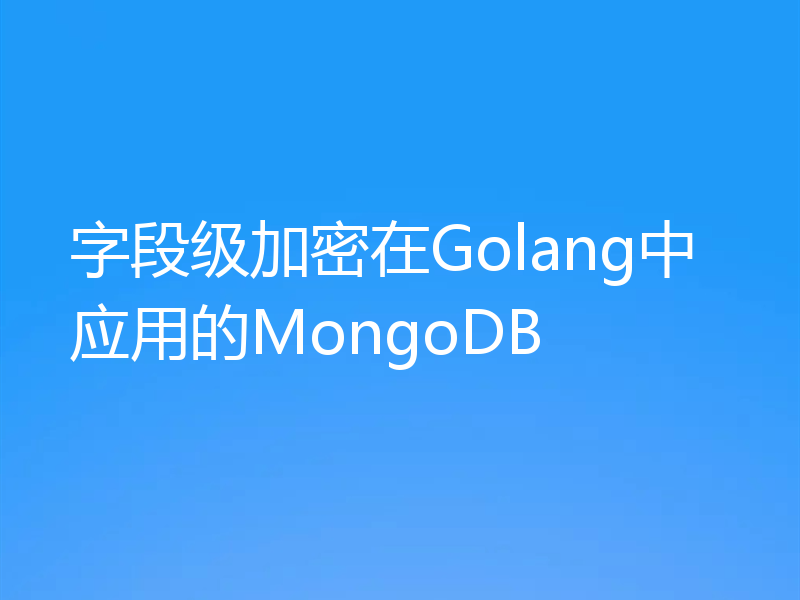 字段级加密在Golang中应用的MongoDB