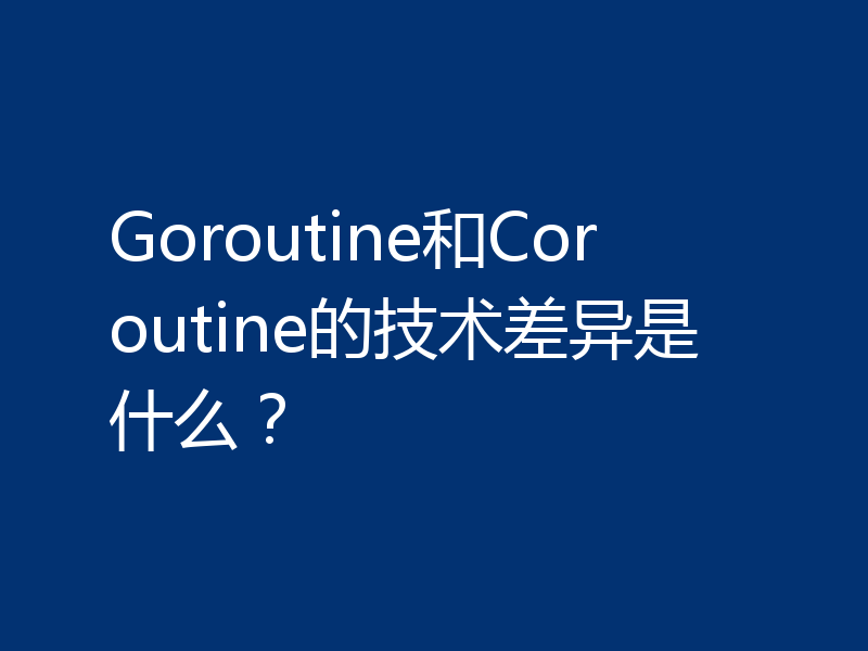 Goroutine和Coroutine的技术差异是什么?
