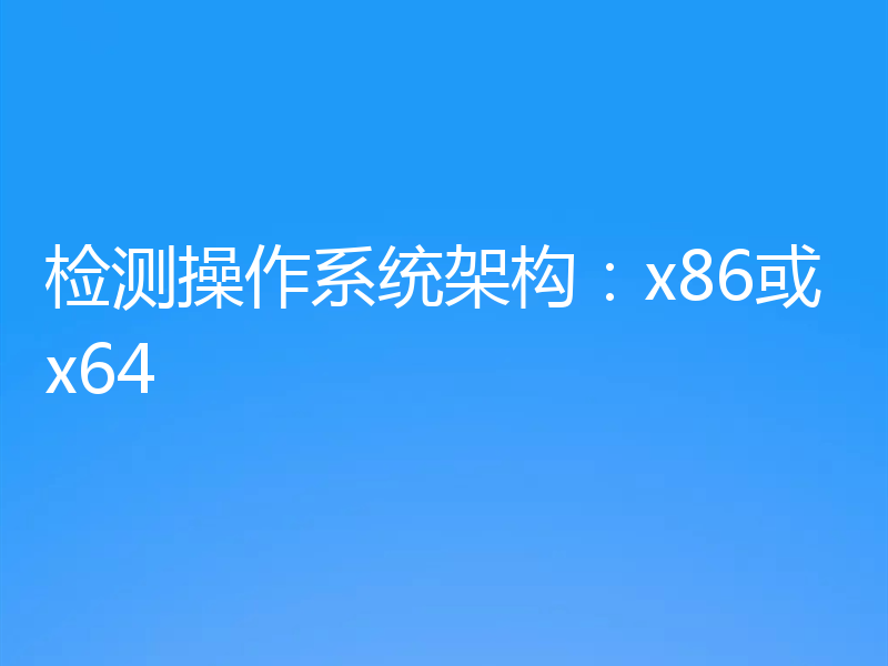 检测操作系统架构:x86或x64