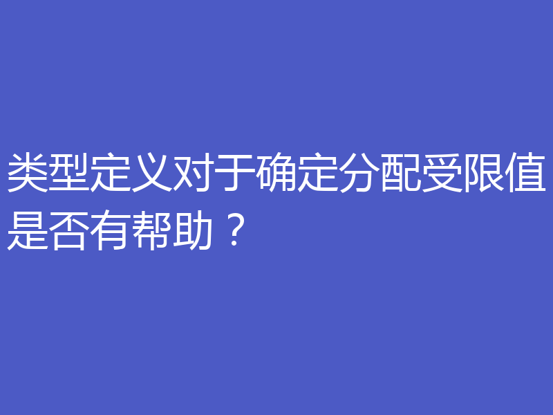 类型定义对于确定分配受限值是否有帮助?