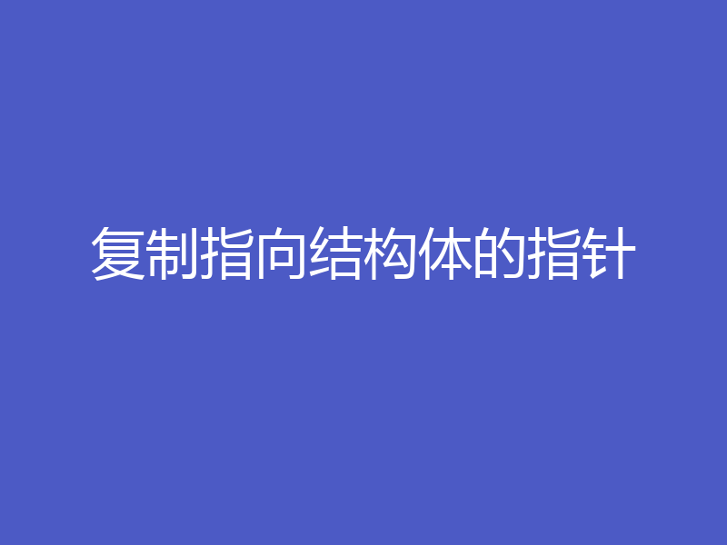 复制指向结构体的指针