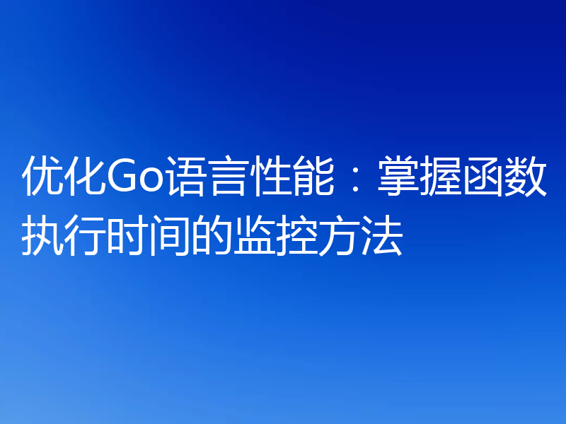 优化Go语言性能:掌握函数执行时间的监控方法
