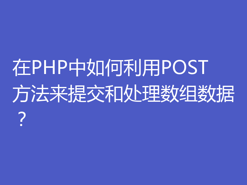 在PHP中如何利用POST方法来提交和处理数组数据?