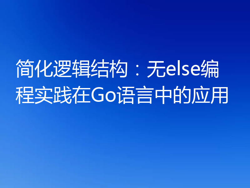 简化逻辑结构:无else编程实践在Go语言中的应用