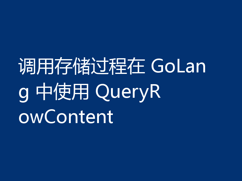 调用存储过程在 GoLang 中使用 QueryRowContent