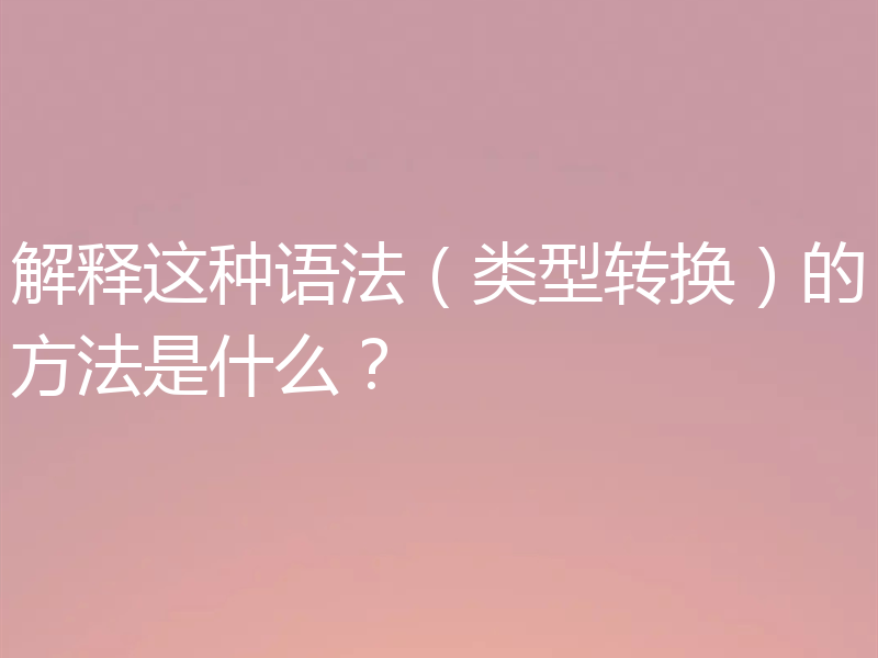 解释这种语法(类型转换)的方法是什么?
