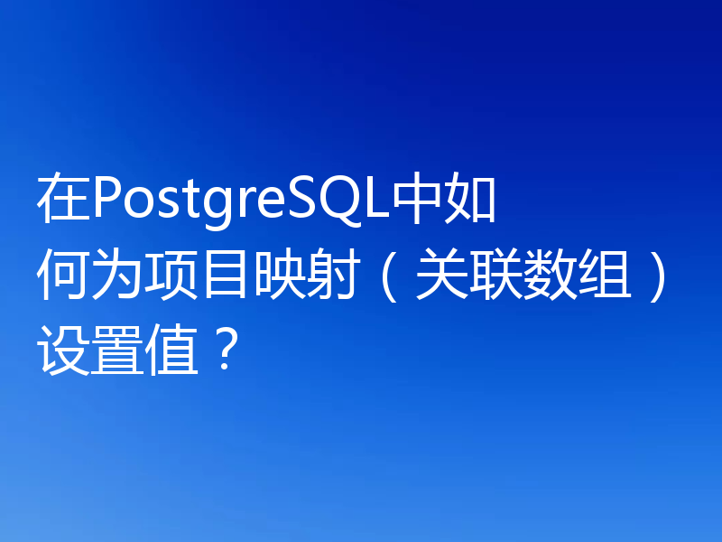 在PostgreSQL中如何为项目映射(关联数组)设置值?