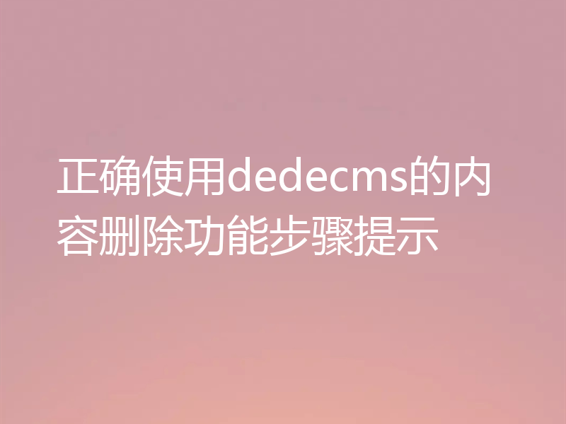 正确使用dedecms的内容删除功能步骤提示