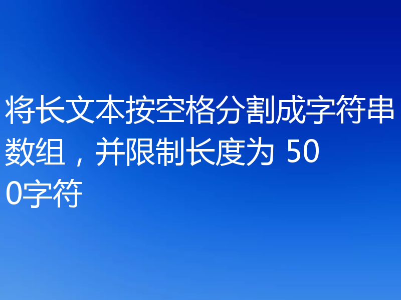 将长文本按空格分割成字符串数组,并限制长度为 500字符