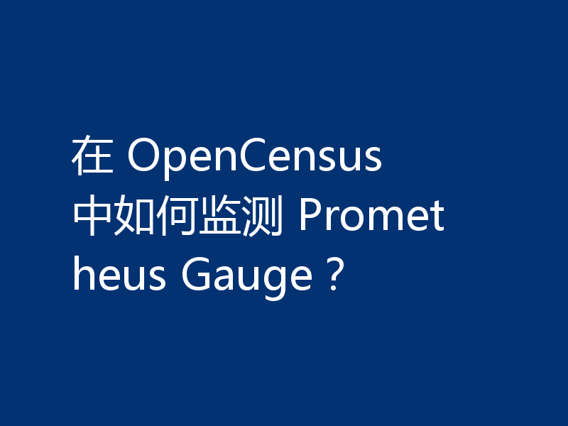 在 OpenCensus 中如何监测 Prometheus Gauge？