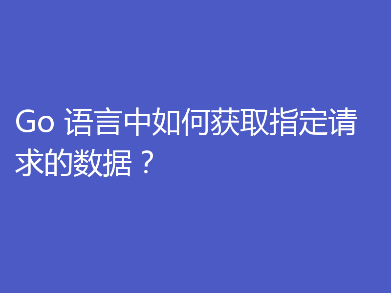 Go 语言中如何获取指定请求的数据?