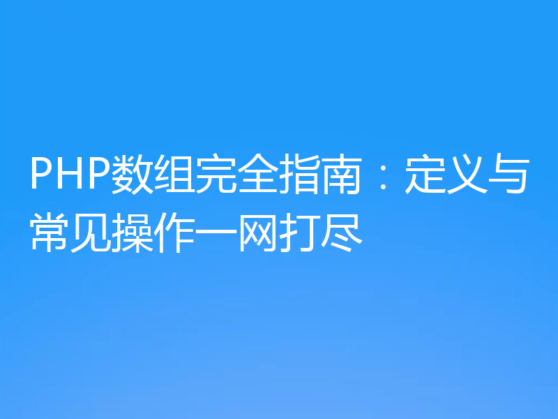 PHP数组完全指南:定义与常见操作一网打尽