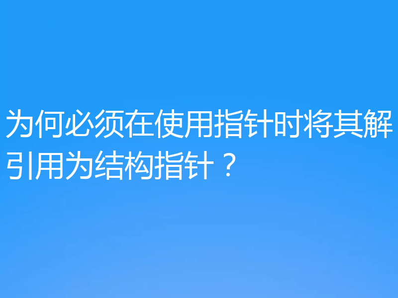 为何必须在使用指针时将其解引用为结构指针?