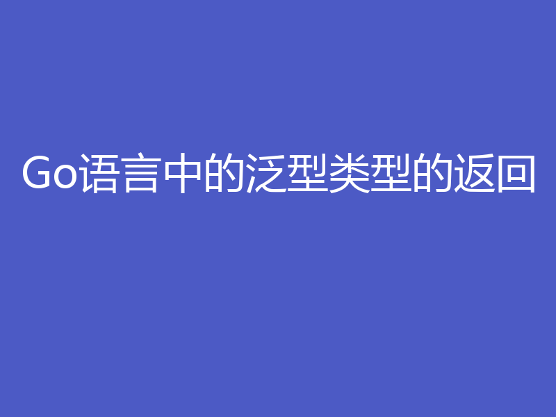 Go语言中的泛型类型的返回